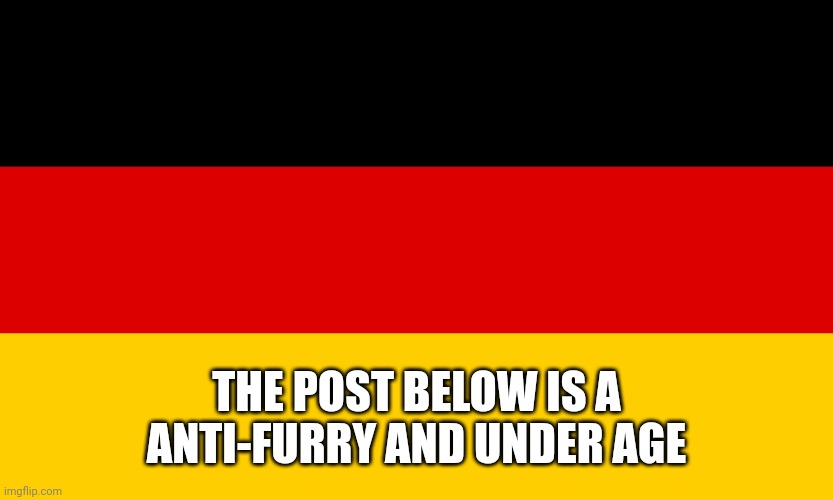 Germany | THE POST BELOW IS A ANTI-FURRY AND UNDER AGE | image tagged in germany | made w/ Imgflip meme maker