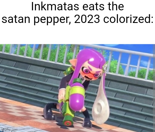 Inkmatas eats the satan pepper, 2023 colorized: | made w/ Imgflip meme maker