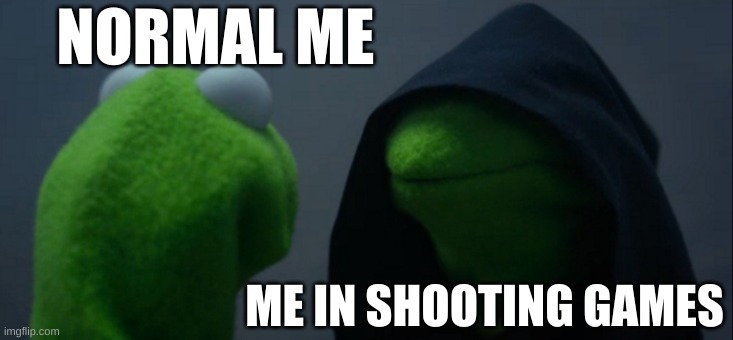 Evil Kermit Meme | NORMAL ME; ME IN SHOOTING GAMES | image tagged in memes,evil kermit | made w/ Imgflip meme maker