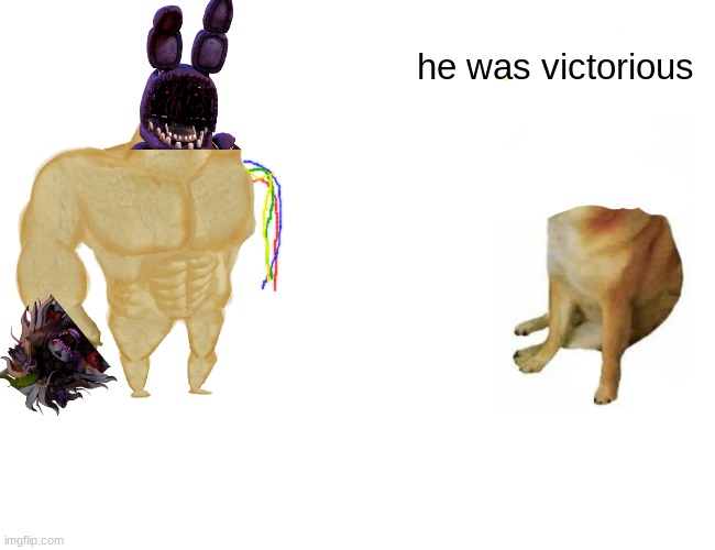 he won (look at my profile for the part 1 not the won with 6 comments the most popular image) vote withered bonnie's next foe | he was victorious | image tagged in memes,buff doge vs cheems | made w/ Imgflip meme maker