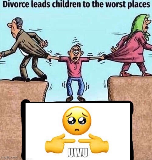 uwu | image tagged in divorce leads children to the worst places,uwu | made w/ Imgflip meme maker