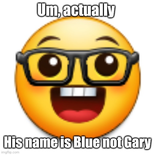 Old Samsung nerd emoji | Um, actually; His name is Blue not Gary | image tagged in old samsung nerd emoji | made w/ Imgflip meme maker