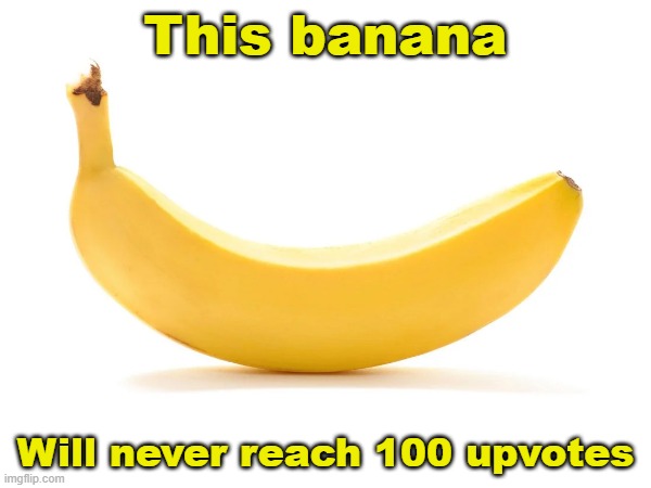 See? | This banana; Will never reach 100 upvotes | image tagged in banana,upvote begging | made w/ Imgflip meme maker