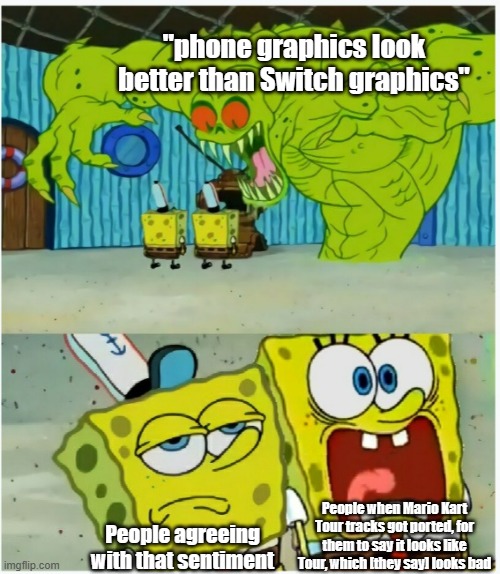 I don't get the people that hold both of these opinions | "phone graphics look better than Switch graphics"; People when Mario Kart Tour tracks got ported, for them to say it looks like Tour, which [they say] looks bad; People agreeing with that sentiment | image tagged in spongebob squarepants scared but also not scared | made w/ Imgflip meme maker