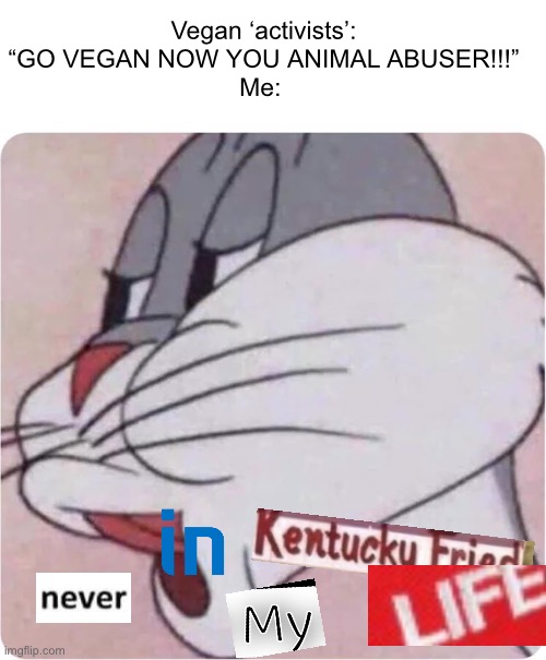 Nope, not happening, that protesting isn’t doing a literal thing. | Vegan ‘activists’: “GO VEGAN NOW YOU ANIMAL ABUSER!!!”
Me: | image tagged in bugs bunny no,vegan,stupid people,useless | made w/ Imgflip meme maker