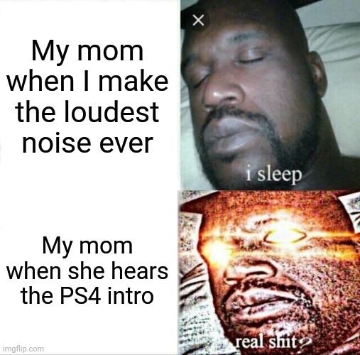 Sleeping Shaq | My mom when I make the loudest noise ever; My mom when she hears the PS4 intro | image tagged in memes,sleeping shaq | made w/ Imgflip meme maker