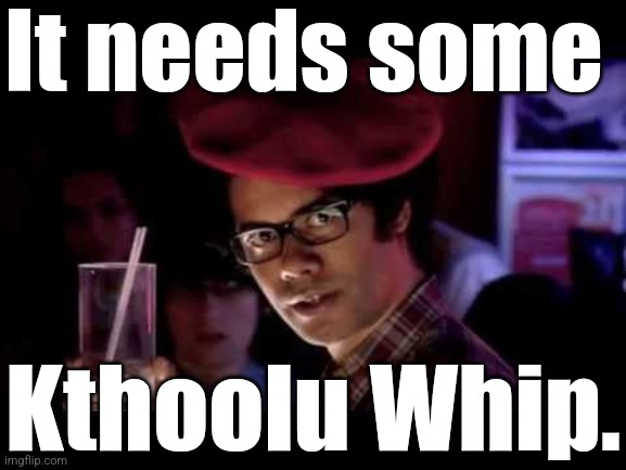 Morris Moss | It needs some Kthoolu Whip. | image tagged in morris moss | made w/ Imgflip meme maker