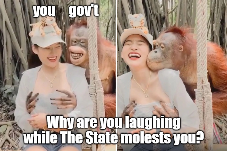 Just as creepy as gov't | you     gov't; Why are you laughing while The State molests you? | image tagged in just as creepy as gov't | made w/ Imgflip meme maker