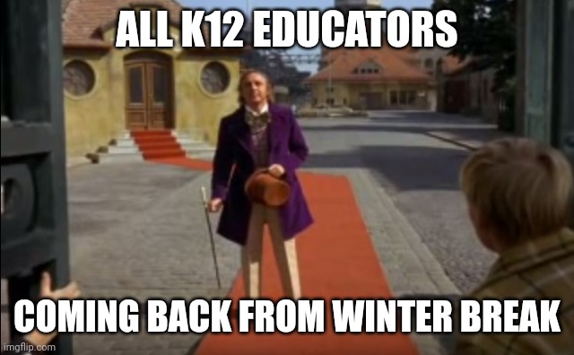 K12 Educators after Winter Break | ALL K12 EDUCATORS; COMING BACK FROM WINTER BREAK | image tagged in willy wonka,teachers,education | made w/ Imgflip meme maker