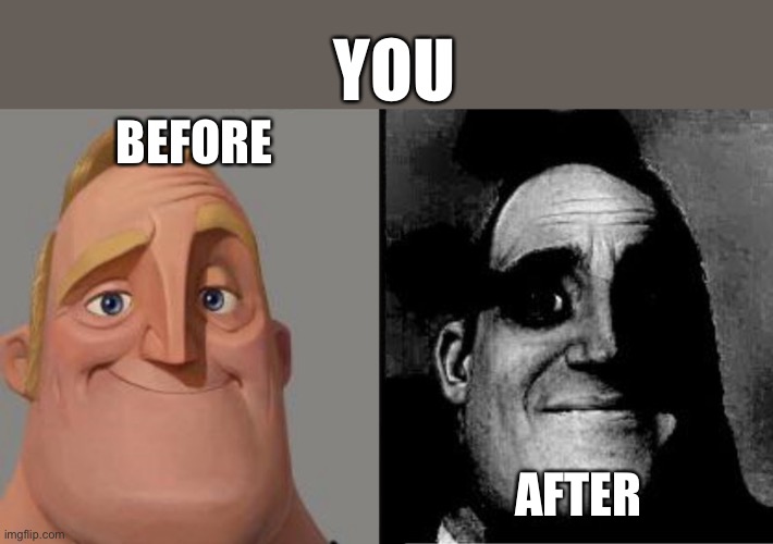 Mr Incredible Uncanny | BEFORE AFTER YOU | image tagged in mr incredible uncanny | made w/ Imgflip meme maker