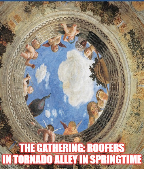 The Gathering | THE GATHERING: ROOFERS IN TORNADO ALLEY IN SPRINGTIME | image tagged in tornadoes,tornado alley,roofers | made w/ Imgflip meme maker