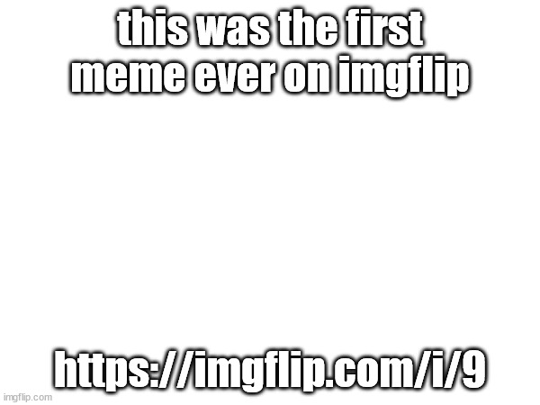 https://imgflip.com/i/9 | this was the first meme ever on imgflip; https://imgflip.com/i/9 | image tagged in old memes | made w/ Imgflip meme maker