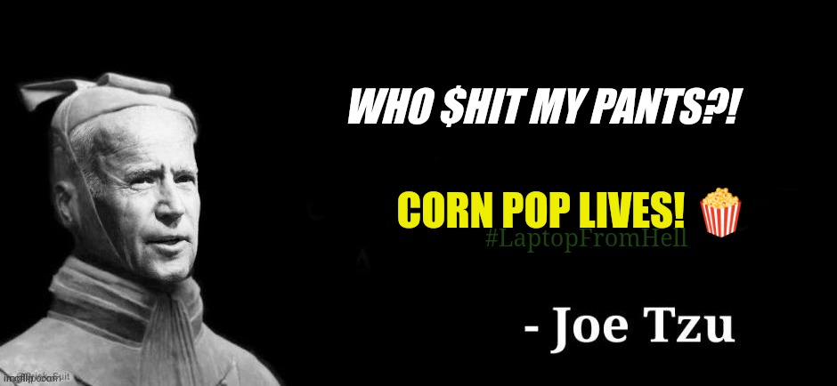 Corn Pop is a Bad Dude!#NECROPOLIS | WHO $HIT MY PANTS?! CORN POP LIVES! 🍿; #LaptopFromHell | image tagged in joe tzu,joe biden,laptop,popcorn,shit,the great awakening | made w/ Imgflip meme maker