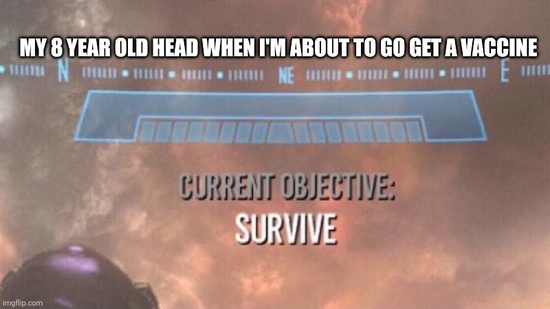 Current Objective: Survive | MY 8 YEAR OLD HEAD WHEN I'M ABOUT TO GO GET A VACCINE | image tagged in current objective survive | made w/ Imgflip meme maker