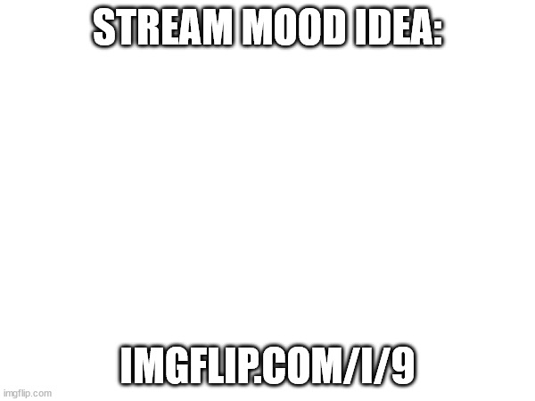 its the first image we found on imgflip i think | STREAM MOOD IDEA:; IMGFLIP.COM/I/9 | made w/ Imgflip meme maker
