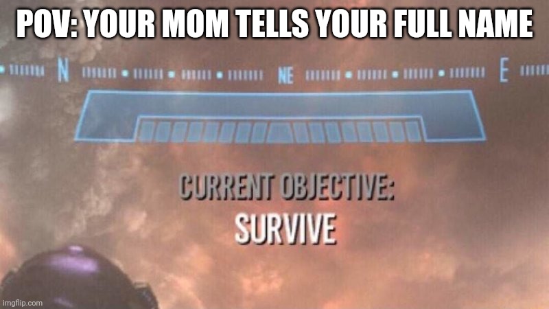 Always happens to me | POV: YOUR MOM TELLS YOUR FULL NAME | image tagged in current objective survive | made w/ Imgflip meme maker