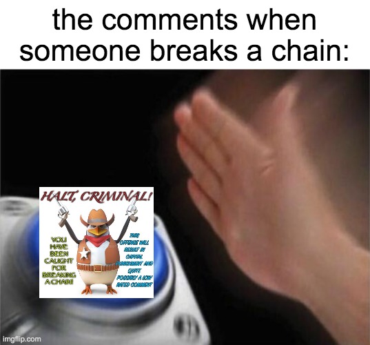 This is true | the comments when someone breaks a chain: | image tagged in memes,blank nut button,oh wow are you actually reading these tags,stop reading the tags,tags,ha ha tags go brr | made w/ Imgflip meme maker