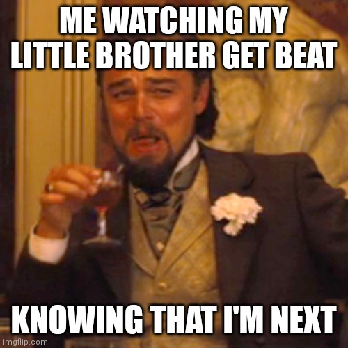 Laughing Leo Meme | ME WATCHING MY LITTLE BROTHER GET BEAT; KNOWING THAT I'M NEXT | image tagged in memes,laughing leo | made w/ Imgflip meme maker