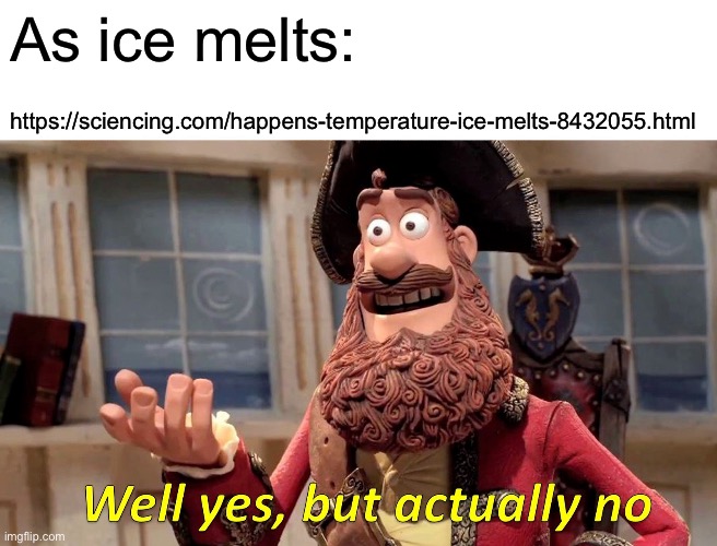 Well Yes, But Actually No Meme | As ice melts:; https://sciencing.com/happens-temperature-ice-melts-8432055.html | image tagged in memes,well yes but actually no | made w/ Imgflip meme maker