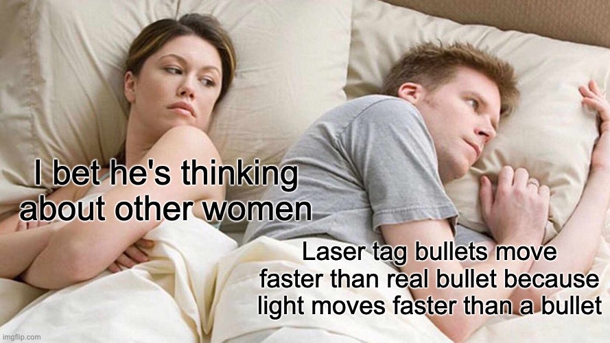 Wait what | I bet he's thinking about other women; Laser tag bullets move faster than real bullet because light moves faster than a bullet | image tagged in memes,i bet he's thinking about other women | made w/ Imgflip meme maker
