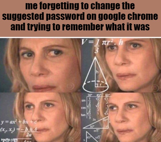 i forgor ? | me forgetting to change the suggested password on google chrome and trying to remember what it was | image tagged in math lady/confused lady,suggested password,google chrome | made w/ Imgflip meme maker