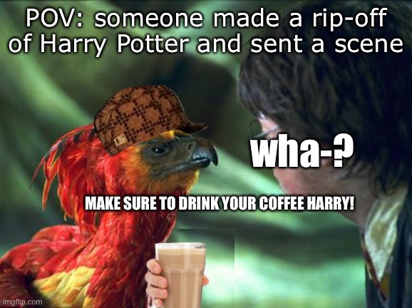 bad Harry Potter | POV: someone made a rip-off of Harry Potter and sent a scene; wha-? MAKE SURE TO DRINK YOUR COFFEE HARRY! | image tagged in phoenix harry potter,harry potter caffeine,harrypotter but bad | made w/ Imgflip meme maker