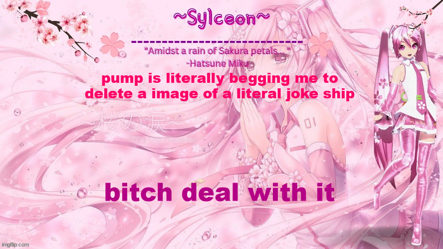 sylc's sakura temp (thx drm) | pump is literally begging me to delete a image of a literal joke ship; bitch deal with it | image tagged in sylc's sakura temp thx drm | made w/ Imgflip meme maker