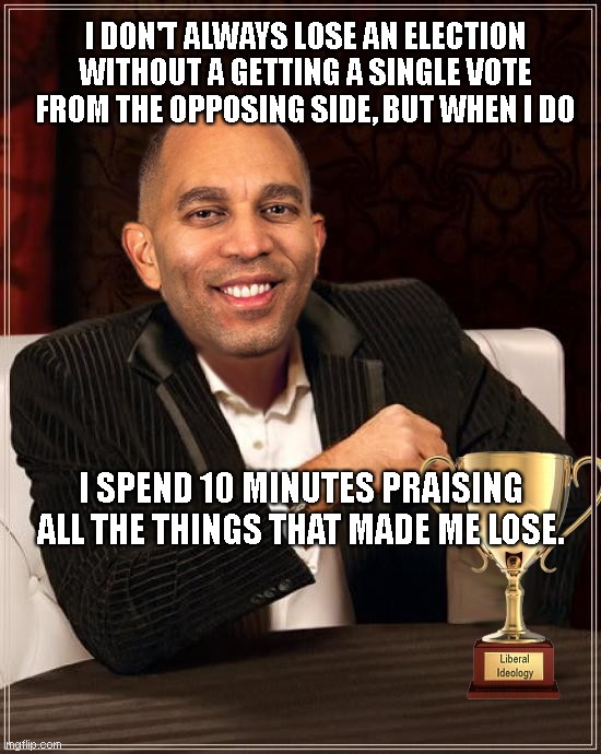 Liberal Ideologist Hakeem Jeffries on His Loss for Speaker of the House Position | I DON'T ALWAYS LOSE AN ELECTION WITHOUT A GETTING A SINGLE VOTE FROM THE OPPOSING SIDE, BUT WHEN I DO; I SPEND 10 MINUTES PRAISING ALL THE THINGS THAT MADE ME LOSE. | image tagged in hakeem jeffries,loser,speaker of the house,liberal logic,radical,political humor | made w/ Imgflip meme maker