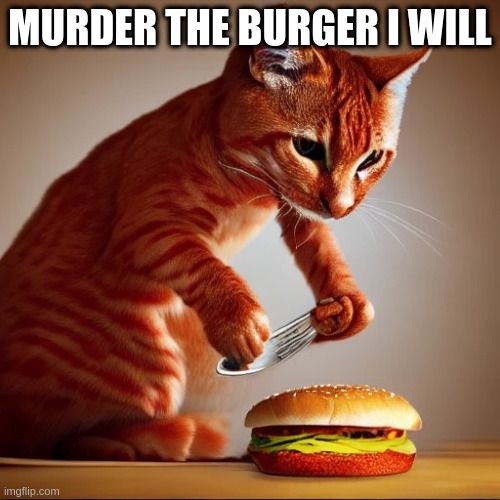 Cat v burger | MURDER THE BURGER I WILL | image tagged in cat v burger | made w/ Imgflip meme maker