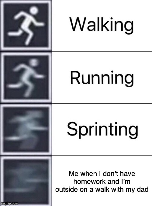bada bing bada boom | Me when I don’t have homework and I’m outside on a walk with my dad | image tagged in walking running sprinting,wooooo,freedom | made w/ Imgflip meme maker