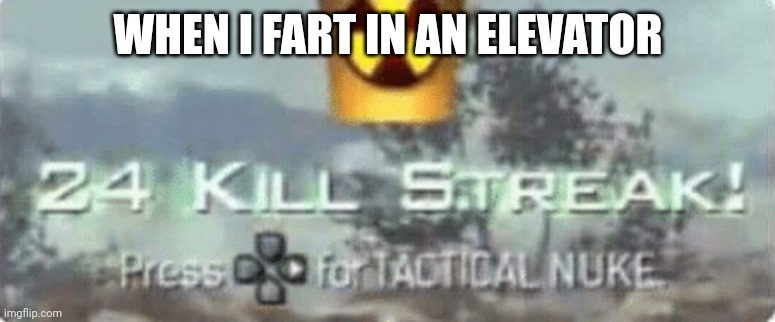 Killstreak meme | WHEN I FART IN AN ELEVATOR | image tagged in killstreak meme | made w/ Imgflip meme maker