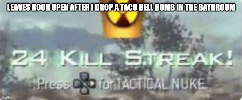 Killstreak meme | LEAVES DOOR OPEN AFTER I DROP A TACO BELL BOMB IN THE BATHROOM | image tagged in killstreak meme | made w/ Imgflip meme maker