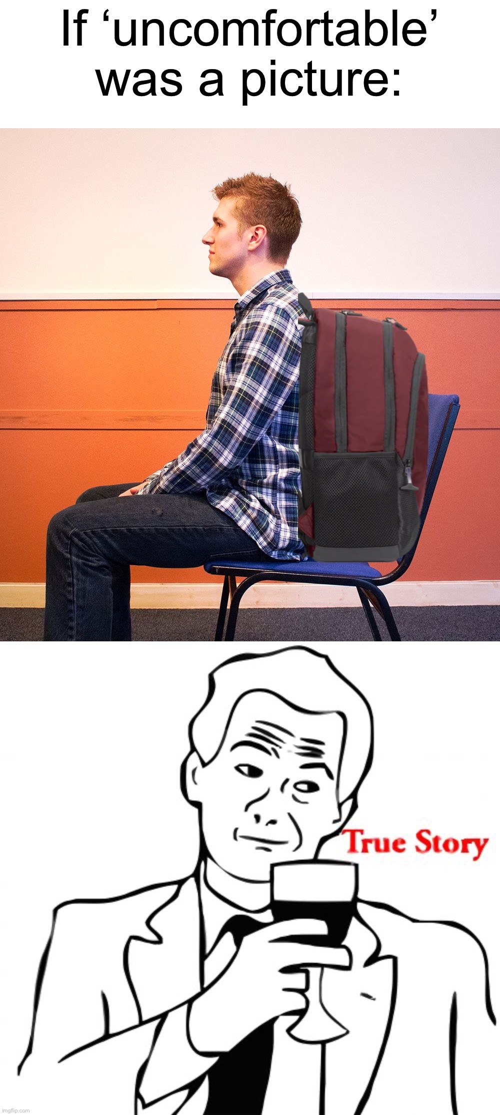 The worst thing is sitting in a chair with a backpack on | If ‘uncomfortable’ was a picture: | image tagged in memes,true story,funny,relatable memes,funny memes,backpack | made w/ Imgflip meme maker