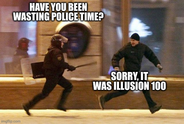 Police Chasing Guy | HAVE YOU BEEN WASTING POLICE TIME? SORRY, IT WAS ILLUSION 100 | image tagged in police chasing guy | made w/ Imgflip meme maker