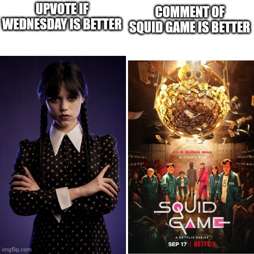 UPVOTE IF WEDNESDAY IS BETTER; COMMENT OF SQUID GAME IS BETTER | made w/ Imgflip meme maker