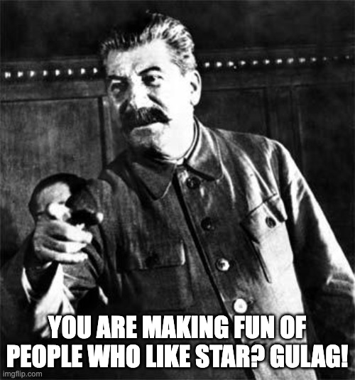 Stalin | YOU ARE MAKING FUN OF PEOPLE WHO LIKE STAR? GULAG! | image tagged in stalin,star vs the forces of evil,soviet union,joseph stalin,gulag,memes | made w/ Imgflip meme maker