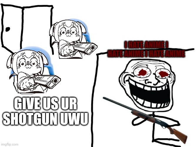 I hate the Antichrist | I HATE ANIME I HATE ANIME I HATE ANIME; GIVE US UR SHOTGUN UWU | image tagged in i hate the antichrist | made w/ Imgflip meme maker