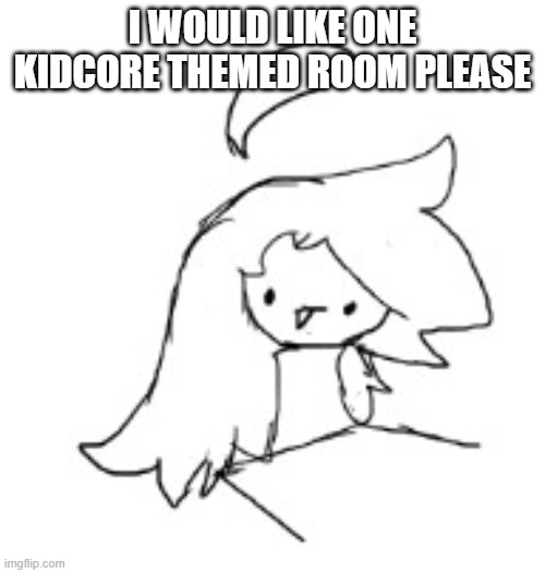 (What is kidcore? Also sorry for the late approval - Janitor J) | I WOULD LIKE ONE KIDCORE THEMED ROOM PLEASE | image tagged in idk | made w/ Imgflip meme maker