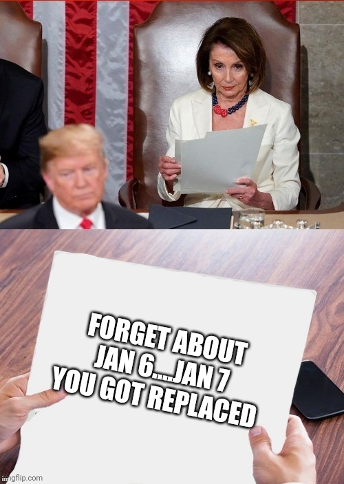 The "brightest day" in American history | FORGET ABOUT JAN 6....JAN 7 YOU GOT REPLACED | image tagged in trump pelosi | made w/ Imgflip meme maker