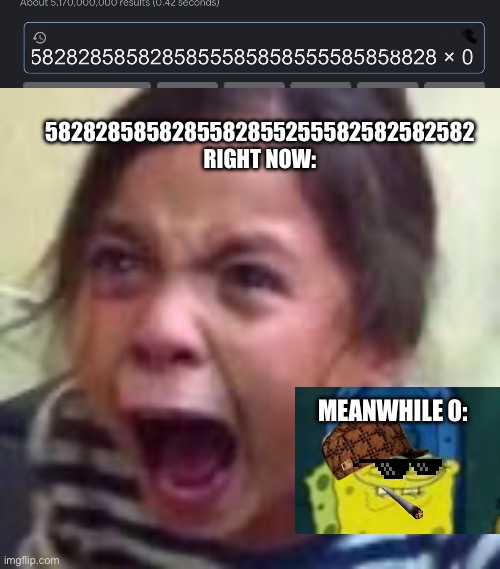 math meme | 5828285858285582855255582582582582 RIGHT NOW:; MEANWHILE 0: | image tagged in math,memes,spongebob,crying girl | made w/ Imgflip meme maker