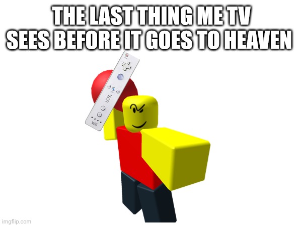 THE LAST THING ME TV SEES BEFORE IT GOES TO HEAVEN | made w/ Imgflip meme maker