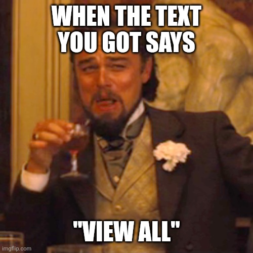 Laughing Leo | WHEN THE TEXT YOU GOT SAYS; "VIEW ALL" | image tagged in memes,laughing leo | made w/ Imgflip meme maker