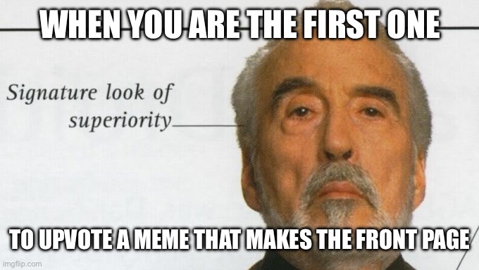 I just did | WHEN YOU ARE THE FIRST ONE; TO UPVOTE A MEME THAT MAKES THE FRONT PAGE | image tagged in count dooku signature look of superiority | made w/ Imgflip meme maker