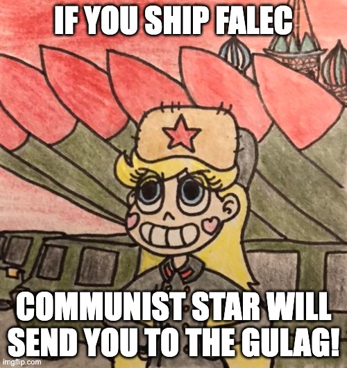 She will... | IF YOU SHIP FALEC; COMMUNIST STAR WILL SEND YOU TO THE GULAG! | image tagged in communist star butterfly,falec,memes,gulag,soviet union,star vs the forces of evil | made w/ Imgflip meme maker