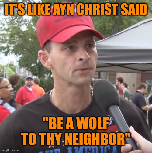 Trump supporter | IT'S LIKE AYN CHRIST SAID "BE A WOLF TO THY NEIGHBOR" | image tagged in trump supporter | made w/ Imgflip meme maker