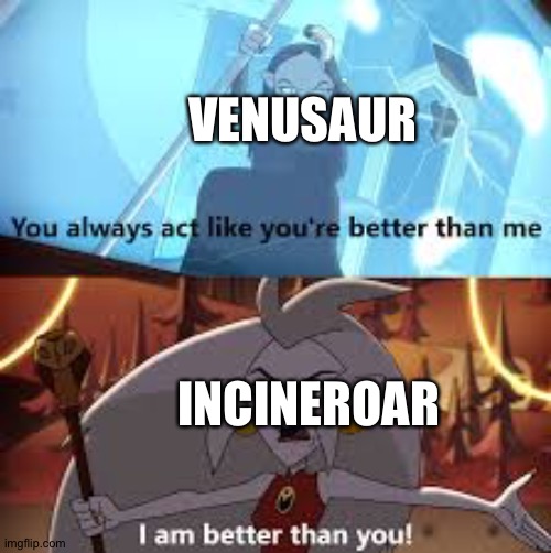 I am better than you The Owl House | VENUSAUR; INCINEROAR | image tagged in i am better than you the owl house | made w/ Imgflip meme maker