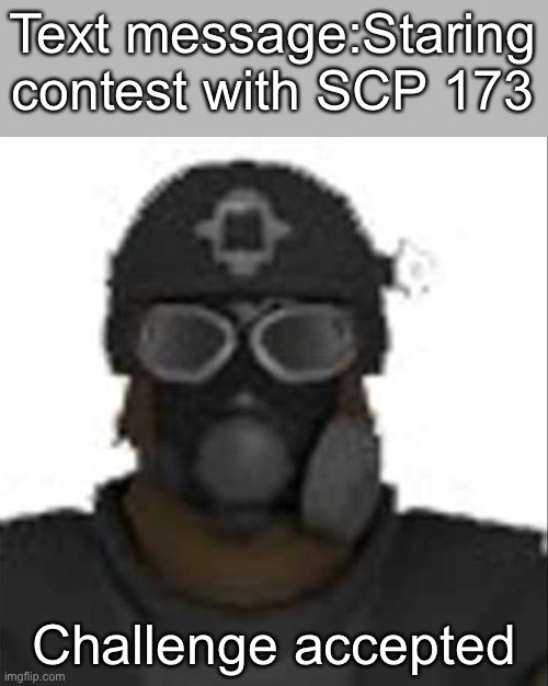 Would you accept?I would… | Text message:Staring contest with SCP 173; Challenge accepted | image tagged in epsilon-11 staring but its the one from scp containment breach,scp,text message | made w/ Imgflip meme maker