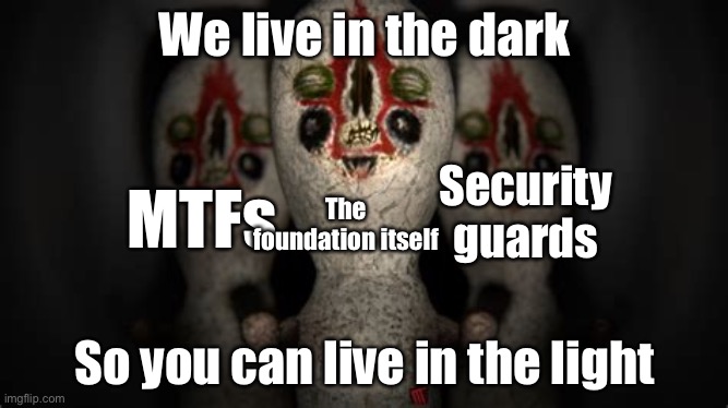 It’s true | We live in the dark; Security guards; MTFs; The foundation itself; So you can live in the light | image tagged in triple threat,true,so true memes,scp | made w/ Imgflip meme maker
