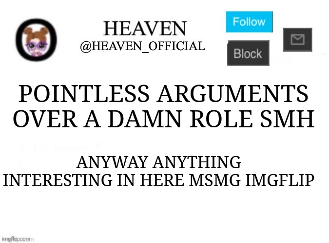 We will we will... | POINTLESS ARGUMENTS OVER A DAMN ROLE SMH; ANYWAY ANYTHING INTERESTING IN HERE MSMG IMGFLIP | image tagged in heaven s template | made w/ Imgflip meme maker