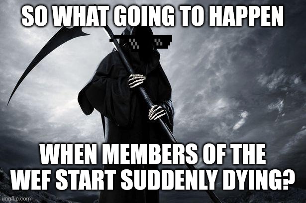 Death |  SO WHAT GOING TO HAPPEN; WHEN MEMBERS OF THE WEF START SUDDENLY DYING? | image tagged in death | made w/ Imgflip meme maker